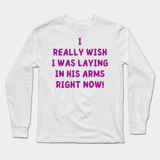 i really wish i was laying in his arms right now Long Sleeve T-Shirt